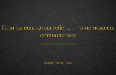 Если ты ешь, когда тебе …… — и не можешь остановиться